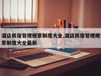 酒店民宿管理规章制度大全,酒店民宿管理规章制度大全最新