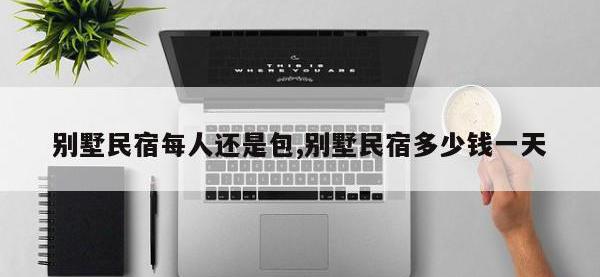 别墅民宿每人还是包,别墅民宿多少钱一天