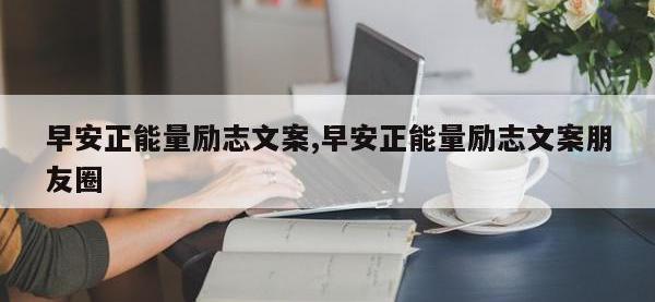 早安正能量励志文案,早安正能量励志文案朋友圈