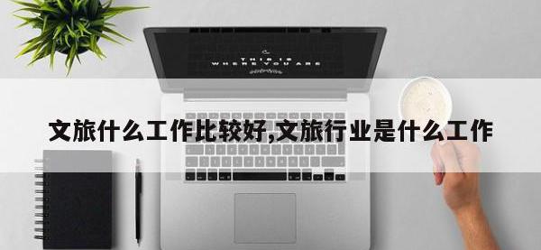 文旅什么工作比较好,文旅行业是什么工作