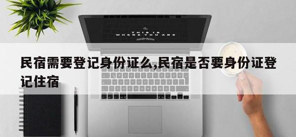 民宿需要登记身份证么,民宿是否要身份证登记住宿