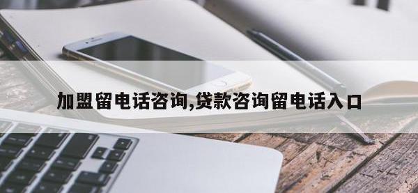加盟留电话咨询,贷款咨询留电话入口