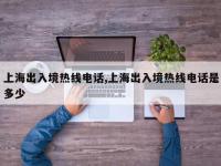 上海出入境热线电话,上海出入境热线电话是多少