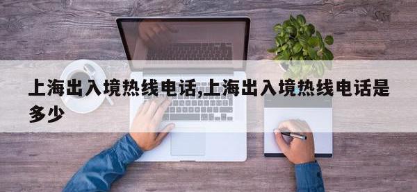上海出入境热线电话,上海出入境热线电话是多少