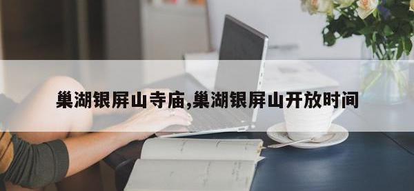 巢湖银屏山寺庙,巢湖银屏山开放时间